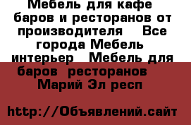 Мебель для кафе, баров и ресторанов от производителя. - Все города Мебель, интерьер » Мебель для баров, ресторанов   . Марий Эл респ.